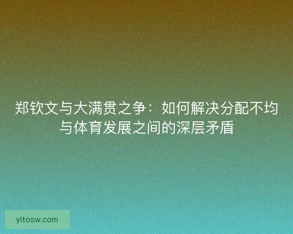 郑钦文与大满贯之争：如何解决分配不均与体育发展之间的深层矛盾