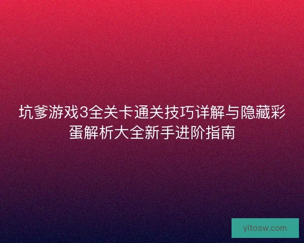 坑爹游戏3全关卡通关技巧详解与隐藏彩蛋解析大全新手进阶指南