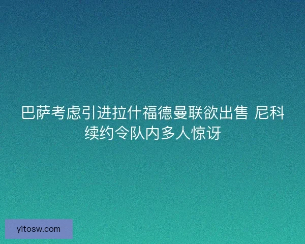 巴萨考虑引进拉什福德曼联欲出售 尼科续约令队内多人惊讶