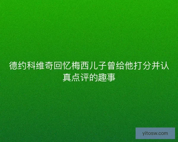德约科维奇回忆梅西儿子曾给他打分并认真点评的趣事