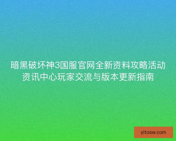 暗黑破坏神3国服官网全新资料攻略活动资讯中心玩家交流与版本更新指南