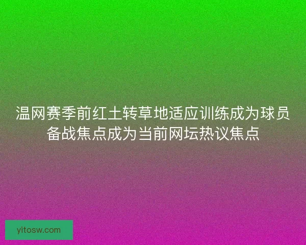 温网赛季前红土转草地适应训练成为球员备战焦点成为当前网坛热议焦点