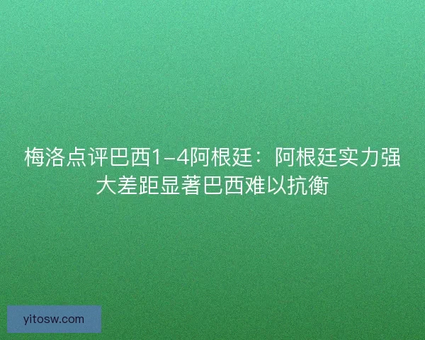 梅洛点评巴西1-4阿根廷：阿根廷实力强大差距显著巴西难以抗衡
